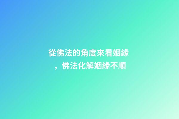 從佛法的角度來看姻緣，佛法化解姻緣不順